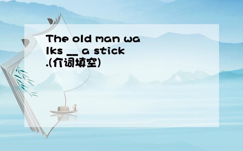 The old man walks __ a stick.(介词填空)