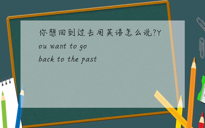 你想回到过去用英语怎么说?You want to go back to the past