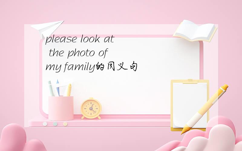 please look at the photo of my family的同义句