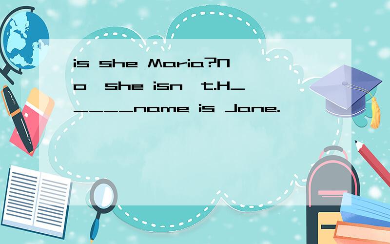 is she Maria?No,she isn't.H_____name is Jane.