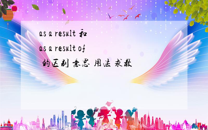as a result 和 as a result of 的区别 意思 用法 求教