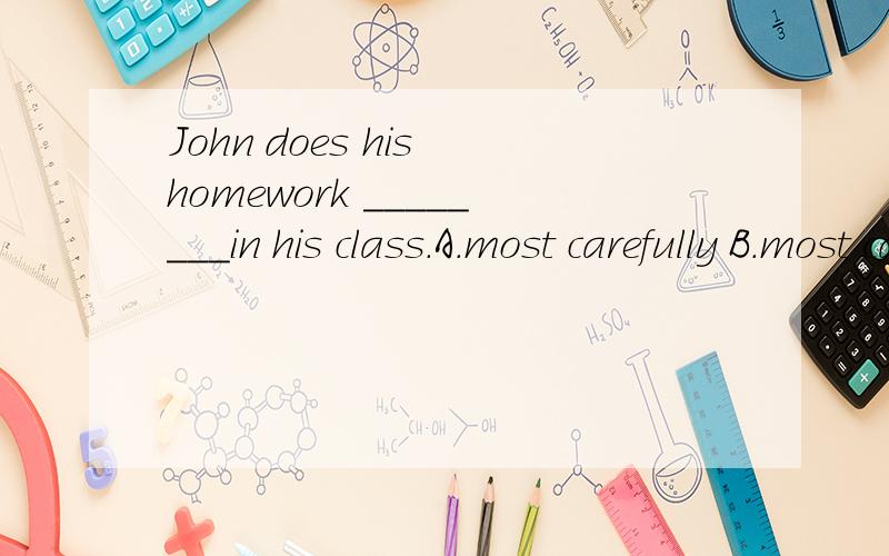John does his homework ________in his class.A.most carefully B.most careful C.the most careful D.more carefully