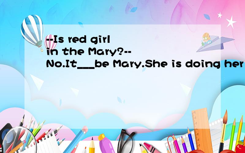 --Is red girl in the Mary?--No.It___be Mary.She is doing her homework at home.A.mustB.canC.mustn'tD.can't