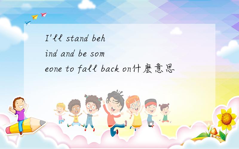 I'll stand behind and be someone to fall back on什麽意思