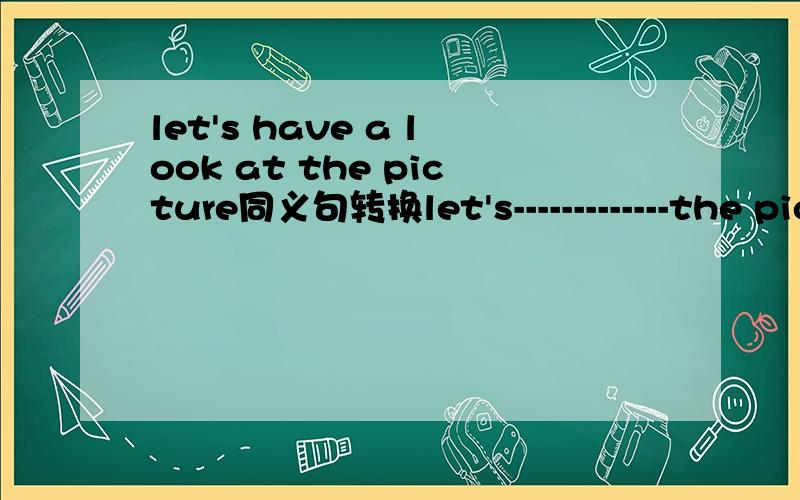 let's have a look at the picture同义句转换let's-------------the picture