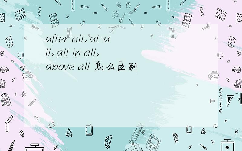 after all,at all,all in all,above all 怎么区别