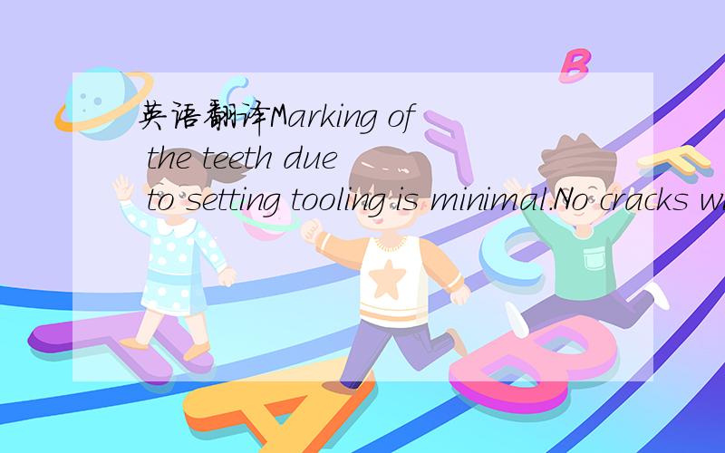 英语翻译Marking of the teeth due to setting tooling is minimal.No cracks will exist at the base of the teeth due to setting.