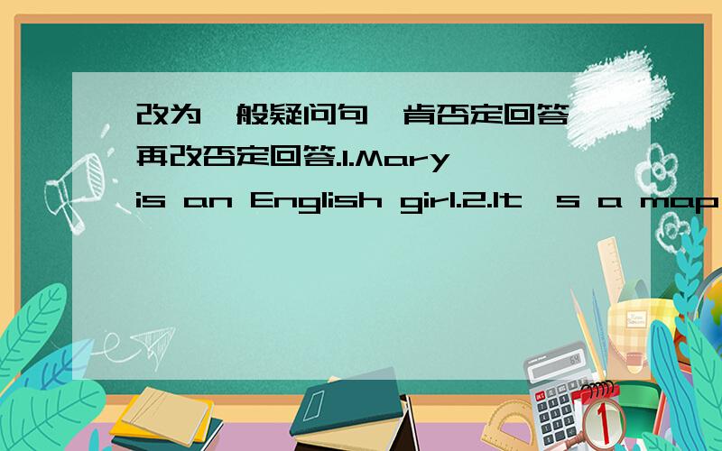 改为一般疑问句,肯否定回答,再改否定回答.1.Mary is an English girl.2.lt's a map of china.3.That's a yellow quilt.4.I'm twelve.5.This is a red ruler.6.Tom is Chinese.