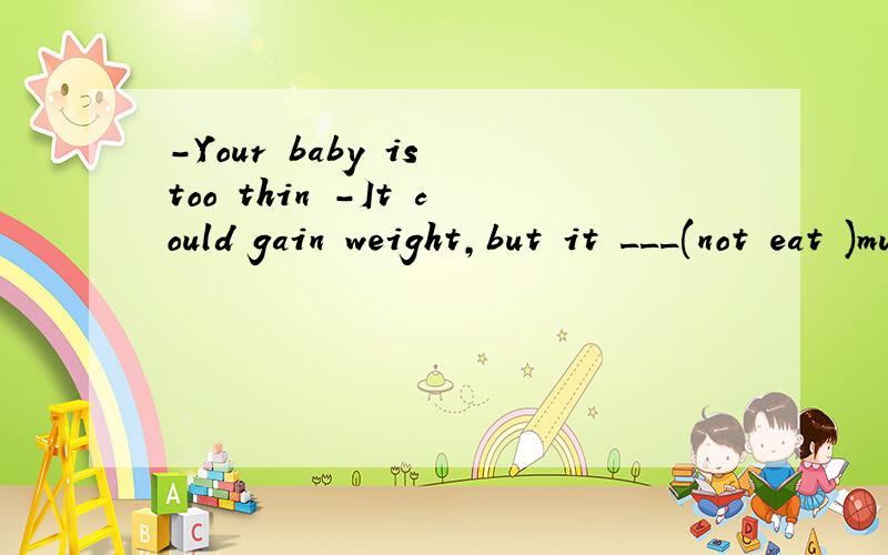 -Your baby is too thin -It could gain weight,but it ___(not eat )much填什么呀 请说明原因 谢谢各位