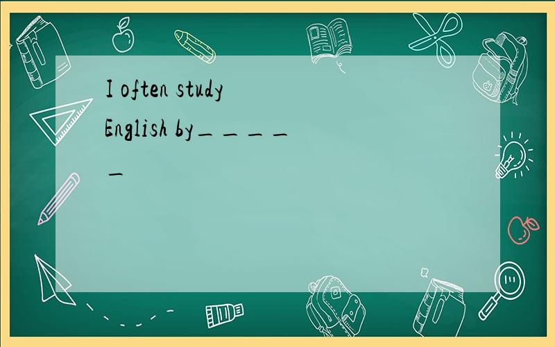 I often study English by_____