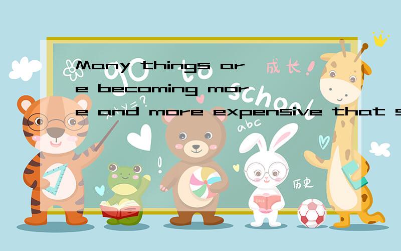 Many things are becoming more and more expensive that some people can 't afford them .请问我写的这句活是否存在语病?若有,最好能快一些,