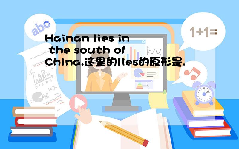 Hainan lies in the south of China.这里的lies的原形是.