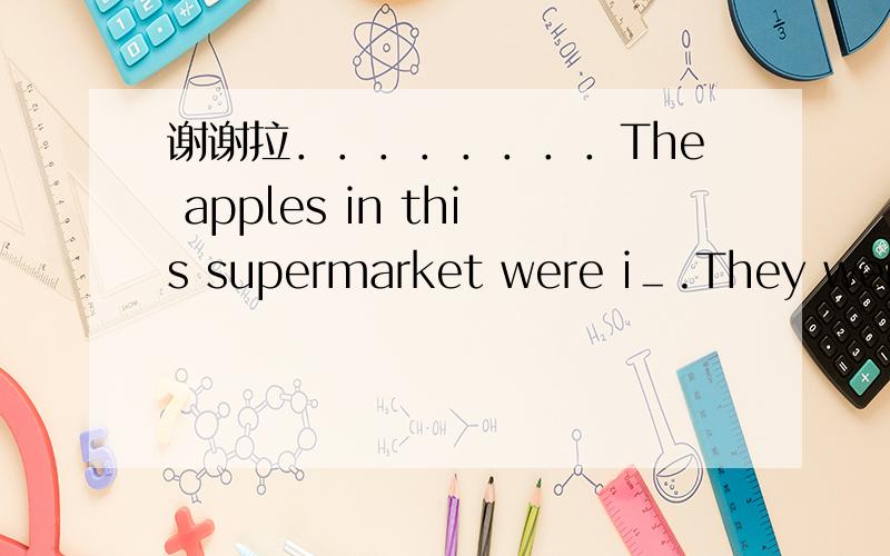 谢谢拉．．．．．．．．The apples in this supermarket were i＿.They were cheap.只要把”i”后面的单词写出来（根据首字母填单词!）