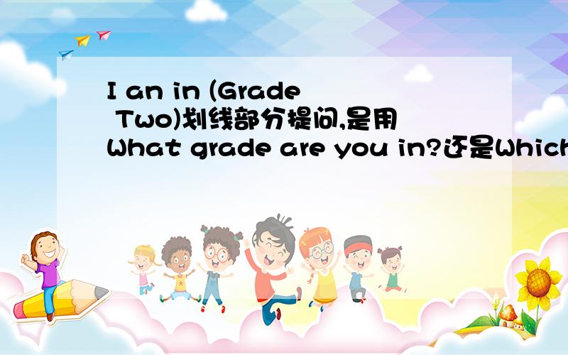 I an in (Grade Two)划线部分提问,是用What grade are you in?还是Which grade are you in?希
