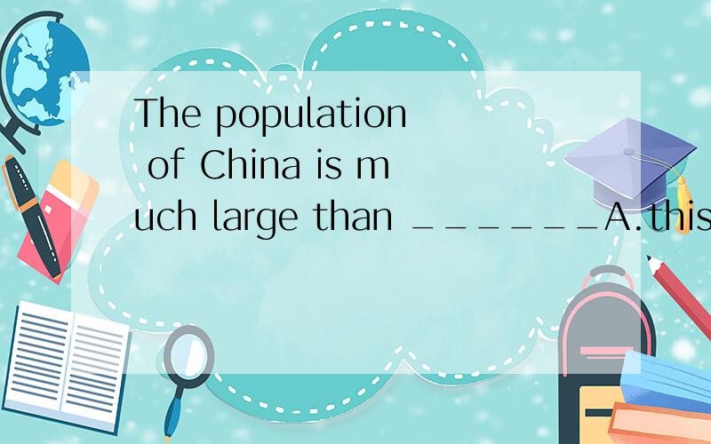 The population of China is much large than ______A.this B.those C.it D.that选哪个 为什么