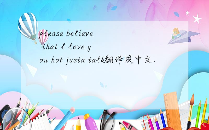 please believe that l love you hot justa talk翻译成中文.