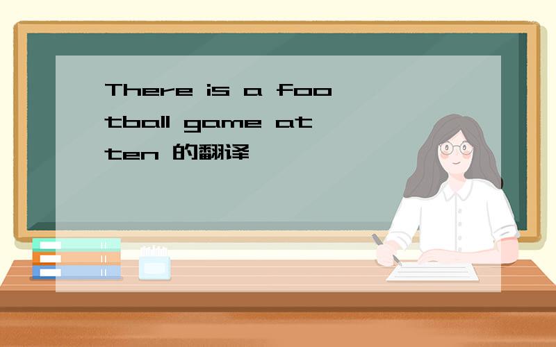 There is a football game at ten 的翻译