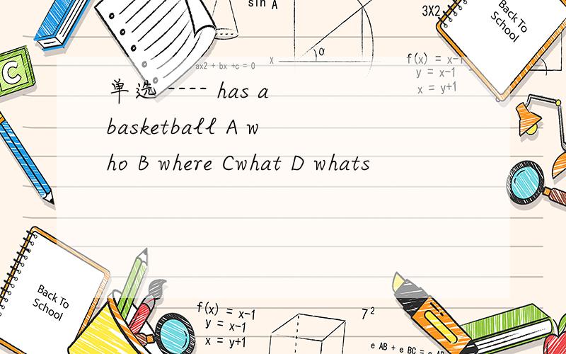 单选 ---- has a basketball A who B where Cwhat D whats
