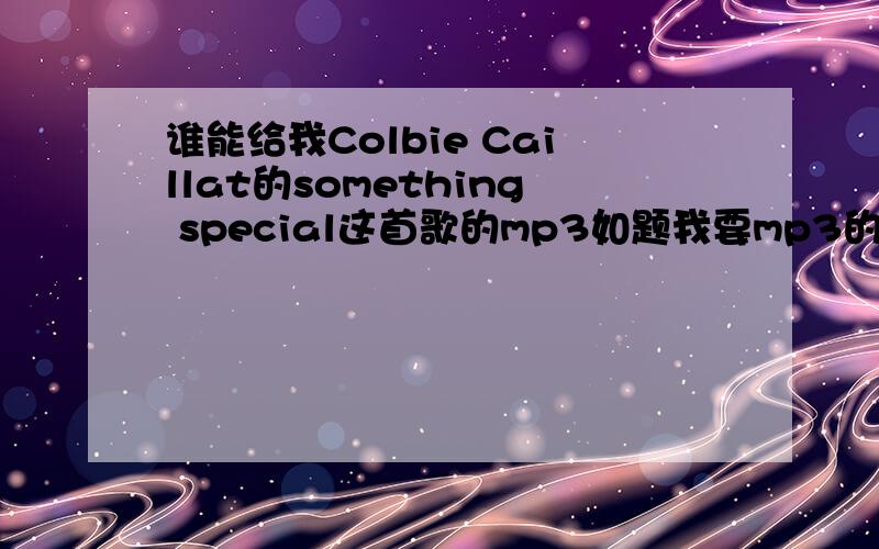谁能给我Colbie Caillat的something special这首歌的mp3如题我要mp3的不要wma的