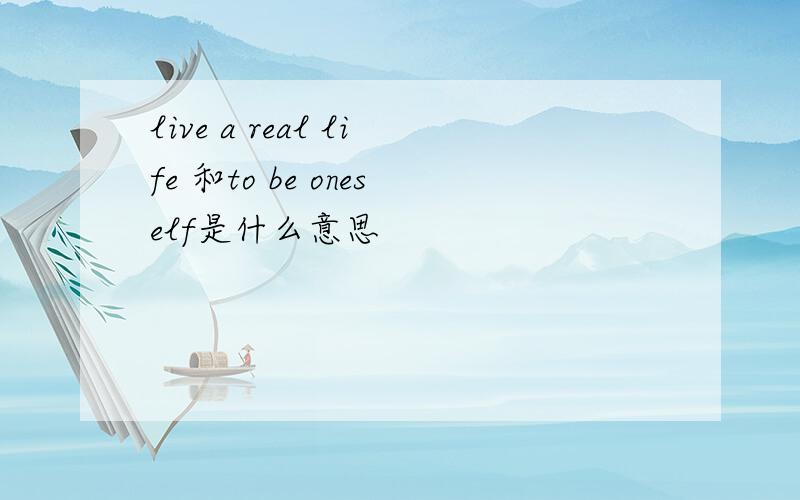 live a real life 和to be oneself是什么意思