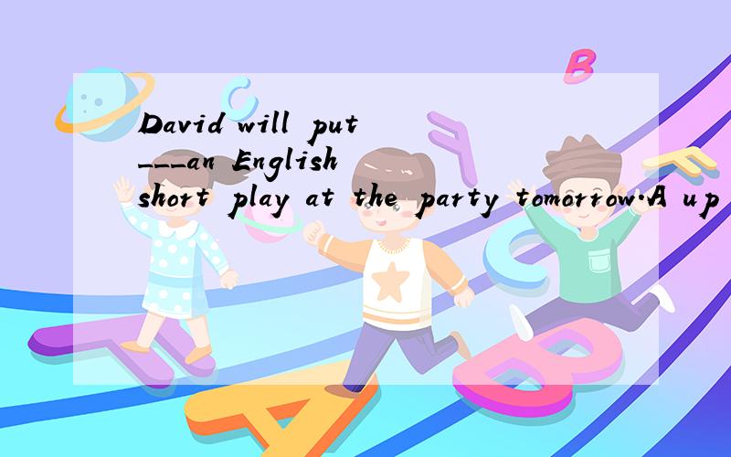 David will put___an English short play at the party tomorrow.A up B on Cout.D off Why?