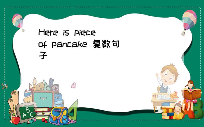 Here is piece of pancake 复数句子