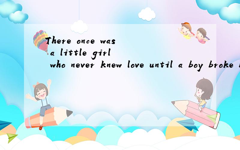 There once was a little girl who never knew love until a boy broke her heart.翻译语