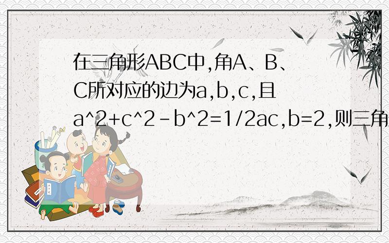 在三角形ABC中,角A、B、C所对应的边为a,b,c,且a^2+c^2-b^2=1/2ac,b=2,则三角形ABC面积的最大值.