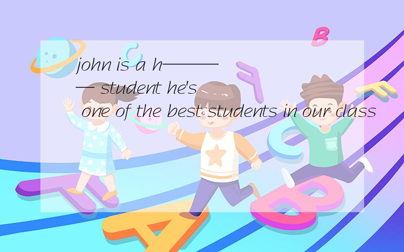 john is a h———— student he's one of the best students in our class