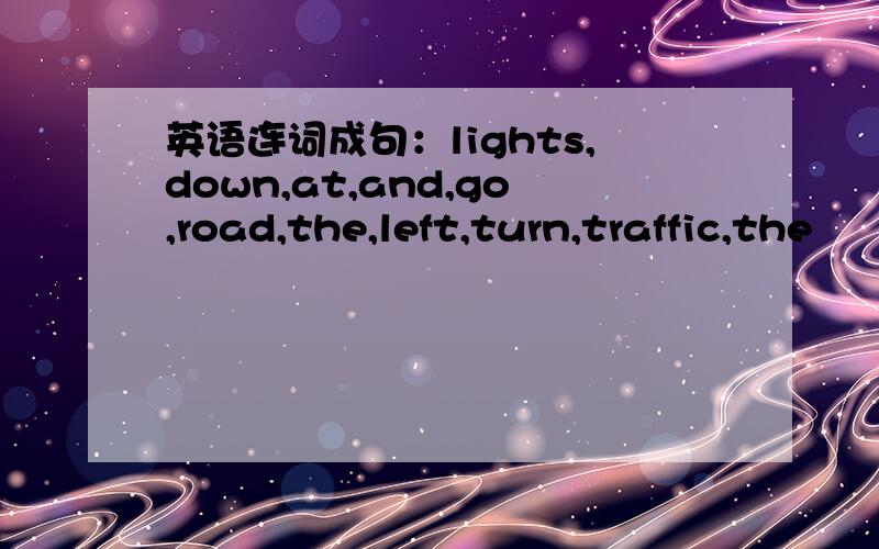 英语连词成句：lights,down,at,and,go,road,the,left,turn,traffic,the