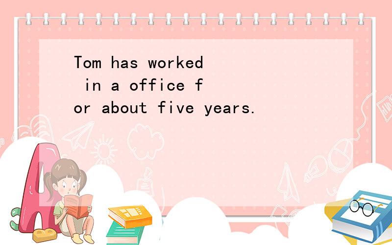 Tom has worked in a office for about five years.