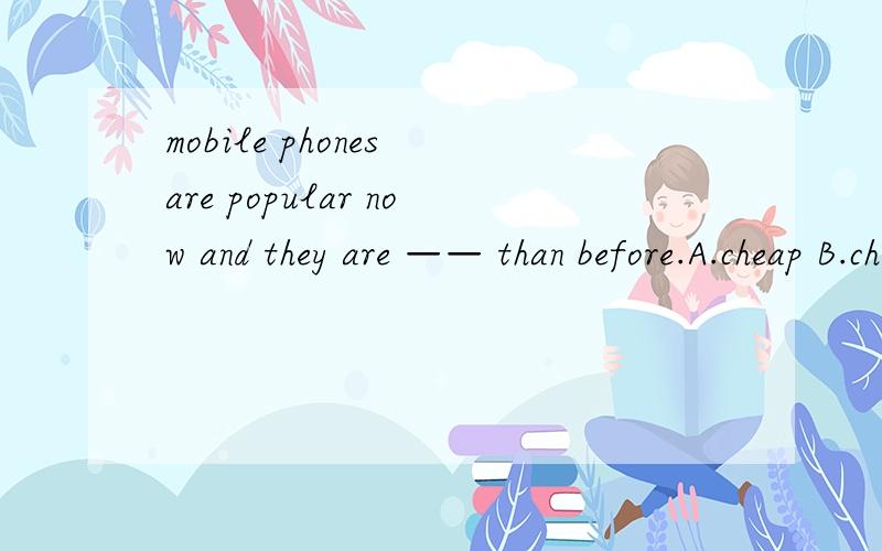 mobile phones are popular now and they are —— than before.A.cheap B.cheaper C.cheapest D.the cheapest