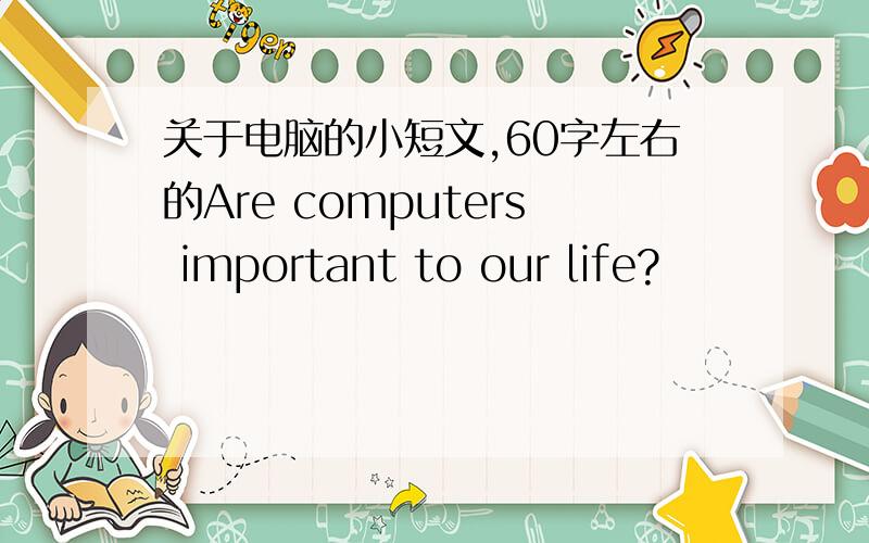 关于电脑的小短文,60字左右的Are computers important to our life?