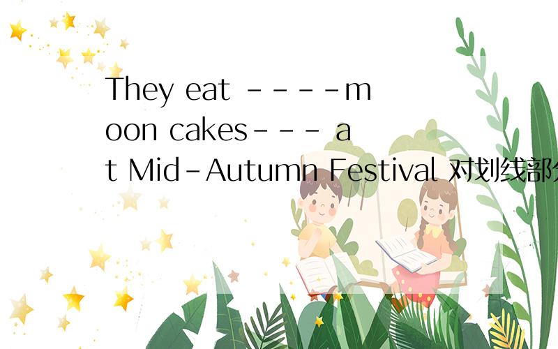 They eat ----moon cakes--- at Mid-Autumn Festival 对划线部分提问