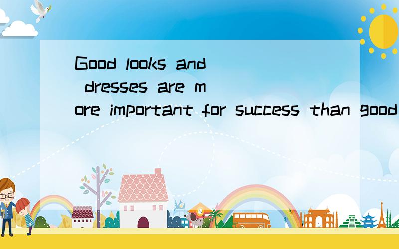 Good looks and dresses are more important for success than good ideas.这篇文章该怎么写呀?支持那个观点都可以,但是至少有两点理由.