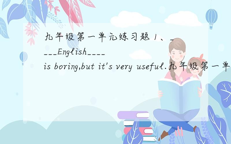 九年级第一单元练习题 1、____English____is boring,but it's very useful.九年级第一单元练习题1、____English____is boring,but it's very useful.2、We should learn English___ ____,speaking,reading and writing.3、try one's best to do