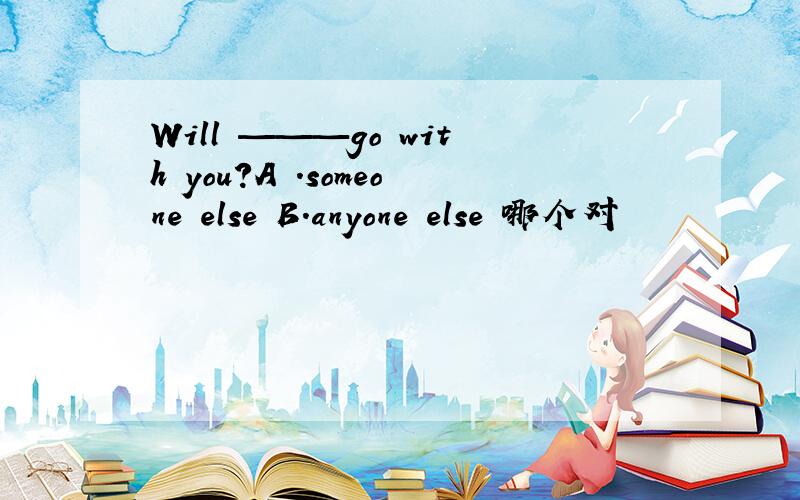 Will ———go with you?A .someone else B.anyone else 哪个对