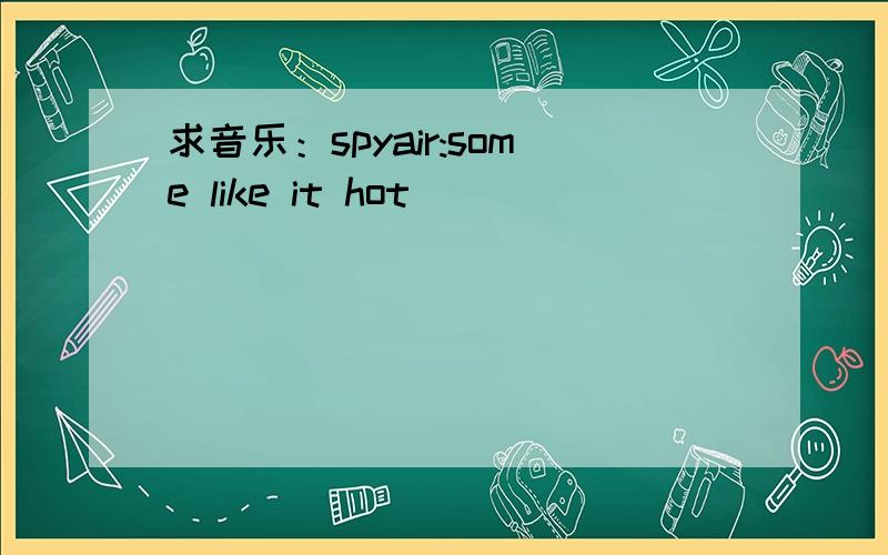 求音乐：spyair:some like it hot