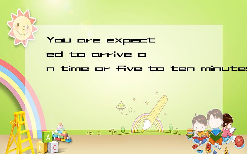You are expected to arrive on time or five to ten minutes late.为什么是被动?不能理解成你期望准时或晚五到十分钟到么?