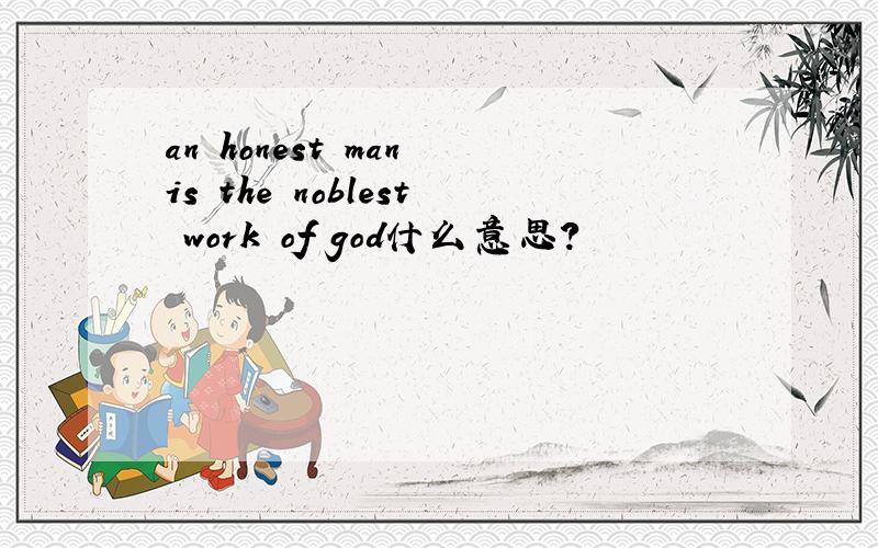 an honest man is the noblest work of god什么意思?