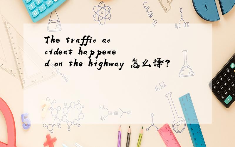 The traffic accident happened on the highway 怎么译?