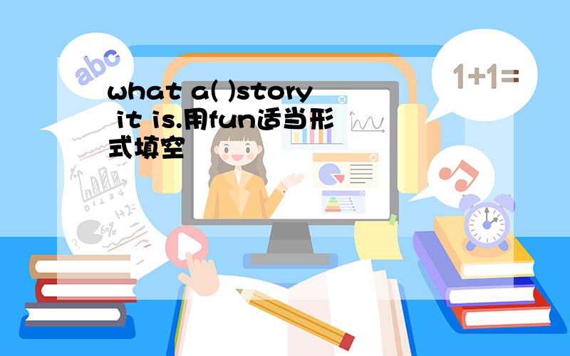 what a( )story it is.用fun适当形式填空