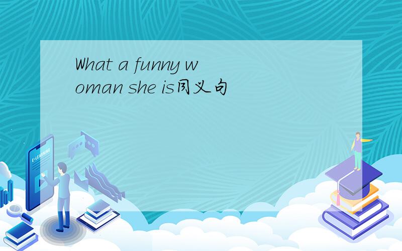 What a funny woman she is同义句