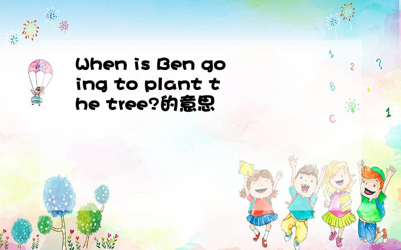 When is Ben going to plant the tree?的意思