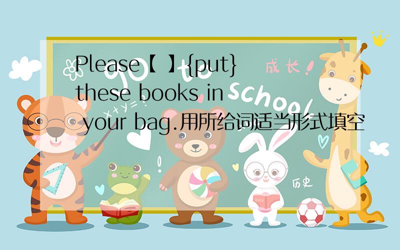 Please【 】{put}these books in your bag.用所给词适当形式填空