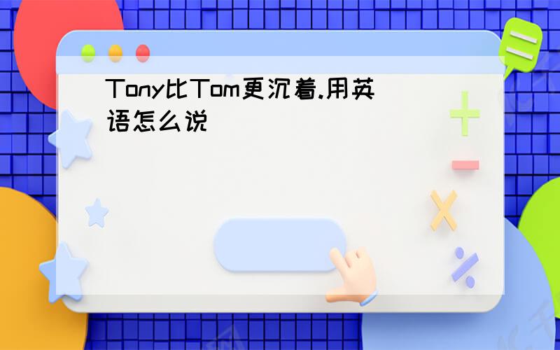 Tony比Tom更沉着.用英语怎么说
