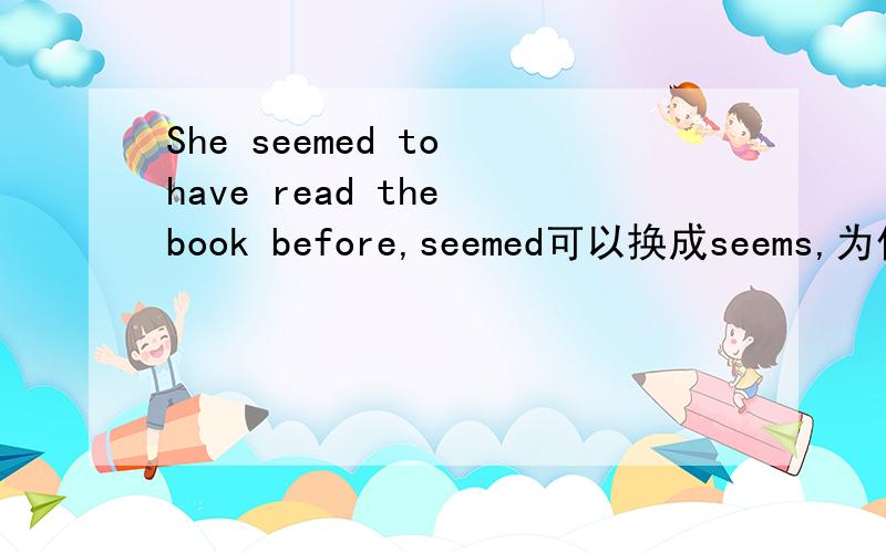 She seemed to have read the book before,seemed可以换成seems,为什么