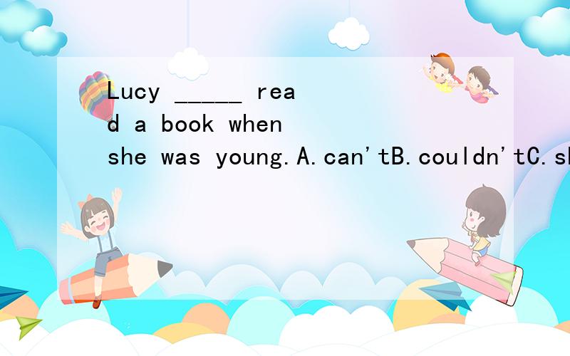 Lucy _____ read a book when she was young.A.can'tB.couldn'tC.shouldn'tD.wasn't