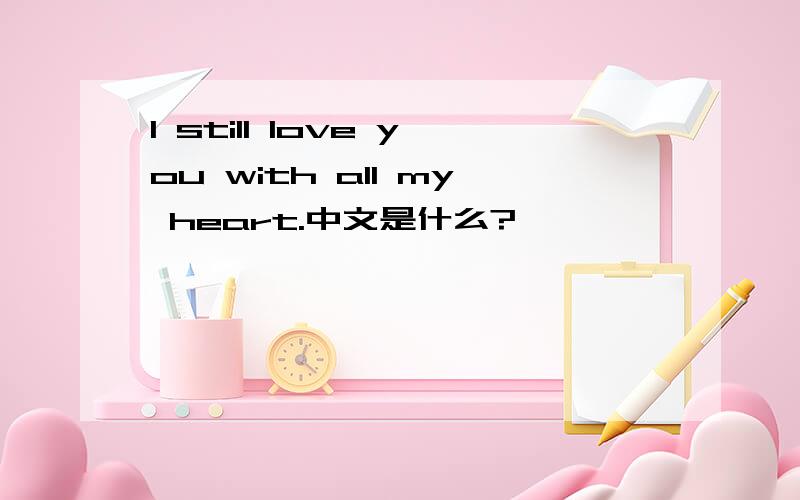 I still love you with all my heart.中文是什么?