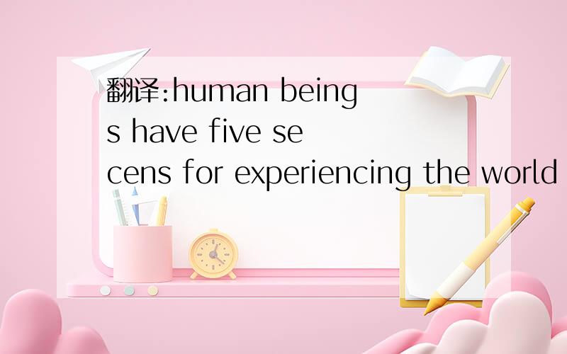 翻译:human beings have five secens for experiencing the world around them.